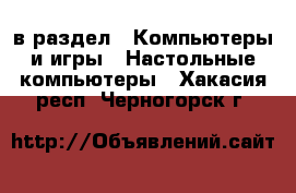  в раздел : Компьютеры и игры » Настольные компьютеры . Хакасия респ.,Черногорск г.